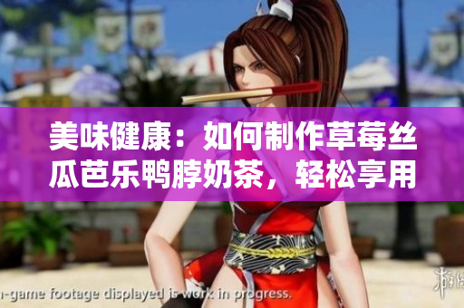 美味健康：如何制作草莓絲瓜芭樂鴨脖奶茶，輕松享用盛夏美味！