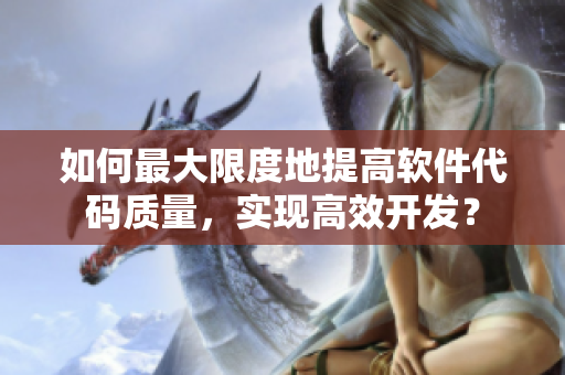 如何最大限度地提高軟件代碼質(zhì)量，實(shí)現(xiàn)高效開發(fā)？