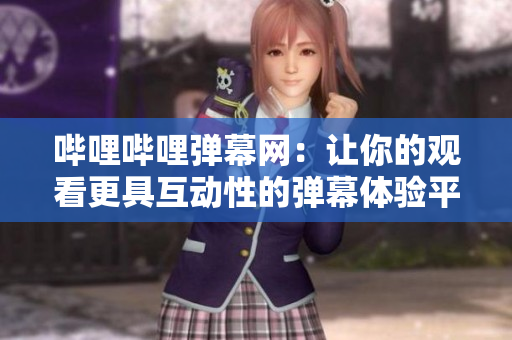 嗶哩嗶哩彈幕網(wǎng)：讓你的觀(guān)看更具互動(dòng)性的彈幕體驗(yàn)平臺(tái)