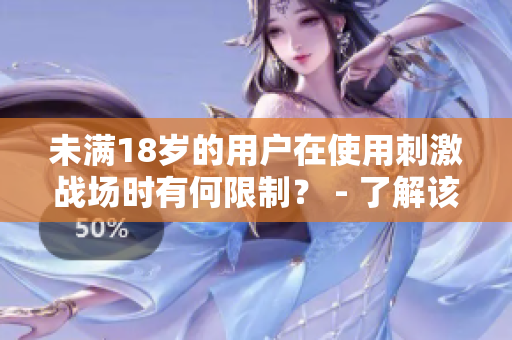 未滿18歲的用戶在使用刺激戰(zhàn)場時有何限制？ - 了解該游戲的軟件限制