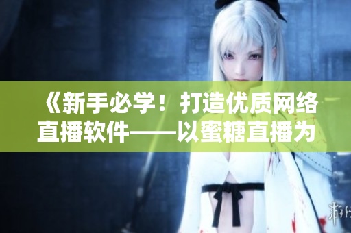 《新手必學！打造優(yōu)質網(wǎng)絡直播軟件——以蜜糖直播為例》