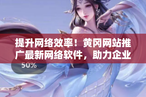 提升網(wǎng)絡效率！黃岡網(wǎng)站推廣最新網(wǎng)絡軟件，助力企業(yè)高效運營