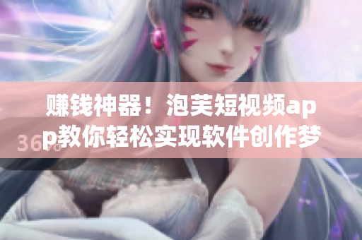 賺錢神器！泡芙短視頻app教你輕松實現(xiàn)軟件創(chuàng)作夢想