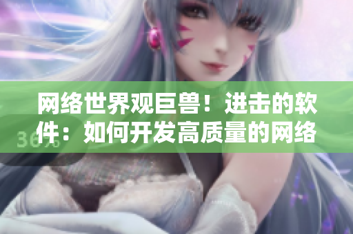網(wǎng)絡(luò)世界觀巨獸！進(jìn)擊的軟件：如何開發(fā)高質(zhì)量的網(wǎng)絡(luò)軟件？