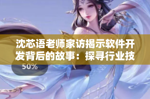 沈芯語老師家訪揭示軟件開發(fā)背后的故事：探尋行業(yè)技術趨勢