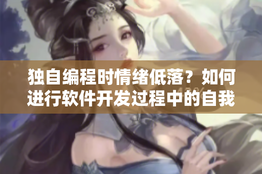 獨(dú)自編程時(shí)情緒低落？如何進(jìn)行軟件開發(fā)過程中的自我安慰