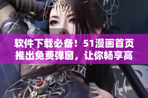 軟件下載必備！51漫畫(huà)首頁(yè)推出免費(fèi)彈窗，讓你暢享高清漫畫(huà)世界