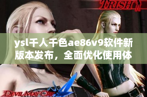 ysl千人千色ae86v9軟件新版本發(fā)布，全面優(yōu)化使用體驗(yàn)