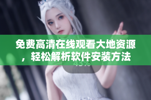 免費高清在線觀看大地資源，輕松解析軟件安裝方法