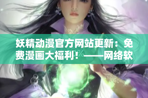 妖精動漫官方網(wǎng)站更新：免費漫畫大福利！——網(wǎng)絡(luò)軟件編輯報道
