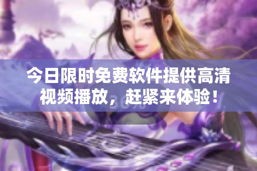今日限時(shí)免費(fèi)軟件提供高清視頻播放，趕緊來體驗(yàn)！