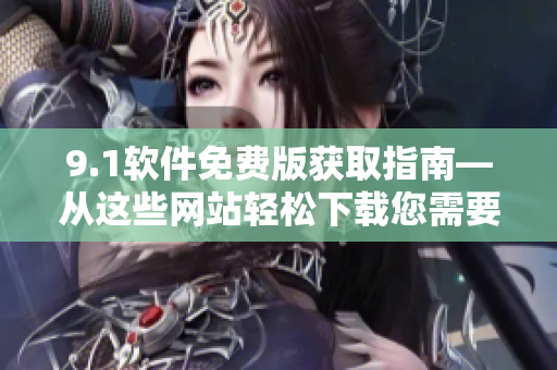 9.1軟件免費版獲取指南—從這些網(wǎng)站輕松下載您需要的軟件