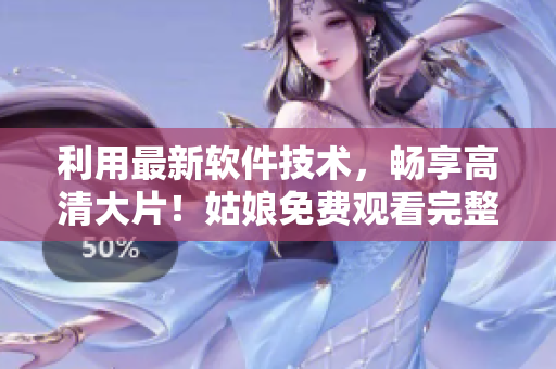 利用最新軟件技術(shù)，暢享高清大片！姑娘免費(fèi)觀看完整版電影！
