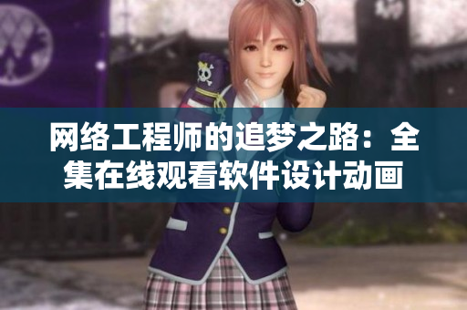網(wǎng)絡(luò)工程師的追夢(mèng)之路：全集在線觀看軟件設(shè)計(jì)動(dòng)畫(huà)