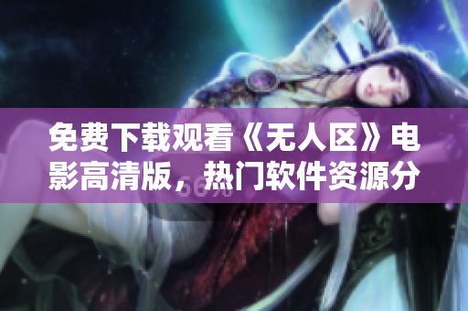 免費(fèi)下載觀看《無(wú)人區(qū)》電影高清版，熱門(mén)軟件資源分享