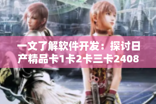 一文了解軟件開發(fā)：探討日產(chǎn)精品卡1卡2卡三卡2408的創(chuàng)新設(shè)計