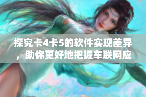 探究卡4卡5的軟件實現(xiàn)差異，助你更好地把握車聯(lián)網(wǎng)應用技巧