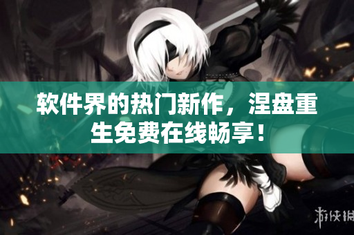 軟件界的熱門新作，涅盤重生免費在線暢享！