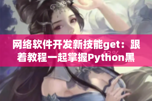 網絡軟件開發(fā)新技能get：跟著教程一起掌握Python黑科技