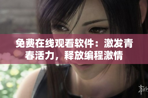 免費在線觀看軟件：激發(fā)青春活力，釋放編程激情