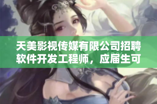 天美影視傳媒有限公司招聘軟件開發(fā)工程師，應(yīng)屆生可投遞簡歷
