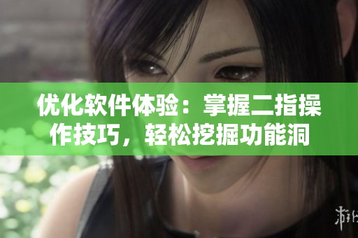 優(yōu)化軟件體驗：掌握二指操作技巧，輕松挖掘功能洞