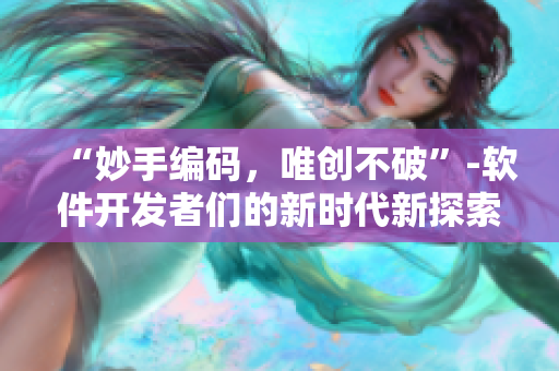 “妙手編碼，唯創(chuàng)不破”-軟件開發(fā)者們的新時代新探索