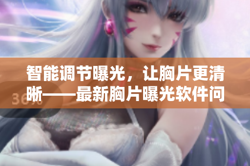 智能調(diào)節(jié)曝光，讓胸片更清晰——最新胸片曝光軟件問世