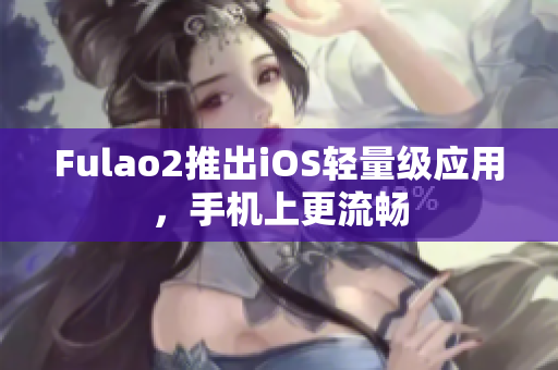 Fulao2推出iOS輕量級應(yīng)用，手機(jī)上更流暢