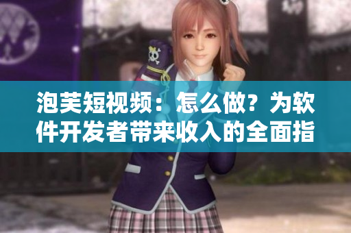 泡芙短視頻：怎么做？為軟件開發(fā)者帶來收入的全面指南！