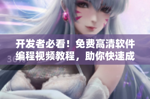 開發(fā)者必看！免費(fèi)高清軟件編程視頻教程，助你快速成為技術(shù)大牛！