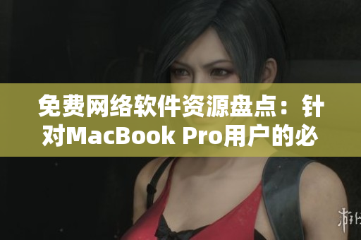 免費(fèi)網(wǎng)絡(luò)軟件資源盤點：針對MacBook Pro用戶的必備工具推薦