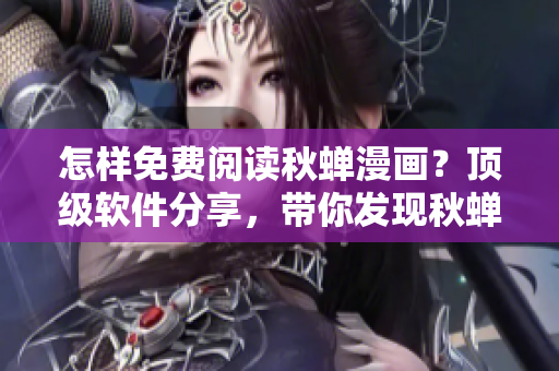 怎樣免費閱讀秋蟬漫畫？頂級軟件分享，帶你發(fā)現(xiàn)秋蟬漫畫免費閱讀方法