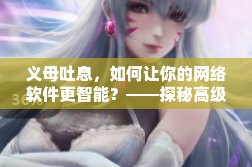 義母吐息，如何讓你的網(wǎng)絡(luò)軟件更智能？——探秘高級算法的應(yīng)用
