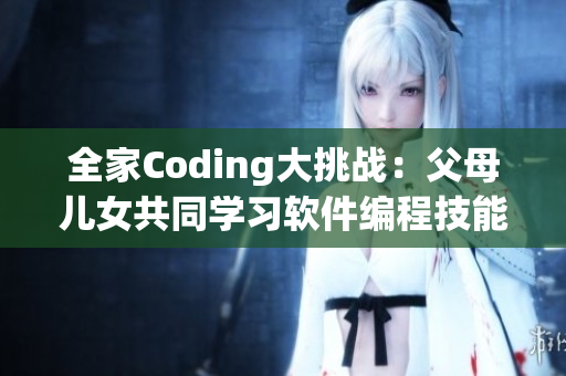 全家Coding大挑戰(zhàn)：父母兒女共同學(xué)習(xí)軟件編程技能