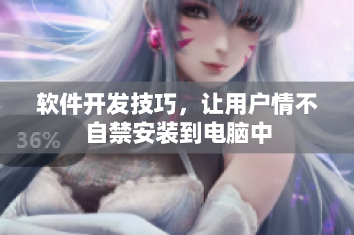 軟件開發(fā)技巧，讓用戶情不自禁安裝到電腦中