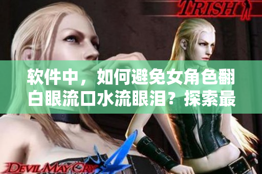 軟件中，如何避免女角色翻白眼流口水流眼淚？探索最佳解決方案！
