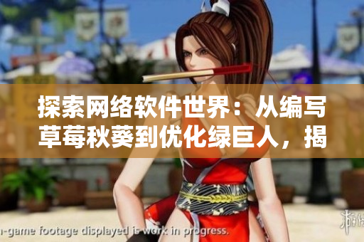 探索網(wǎng)絡(luò)軟件世界：從編寫草莓秋葵到優(yōu)化綠巨人，揭秘軟件開(kāi)發(fā)的多樣性