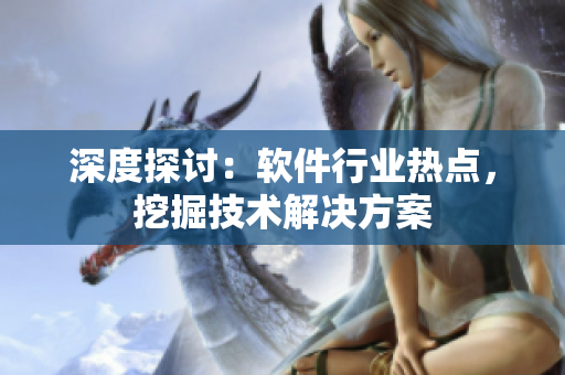 深度探討：軟件行業(yè)熱點(diǎn)，挖掘技術(shù)解決方案