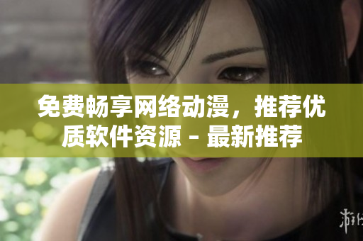 免費暢享網(wǎng)絡(luò)動漫，推薦優(yōu)質(zhì)軟件資源 – 最新推薦