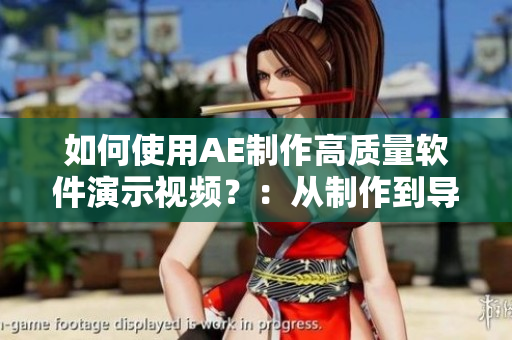 如何使用AE制作高質(zhì)量軟件演示視頻？：從制作到導(dǎo)出，全面攻略！