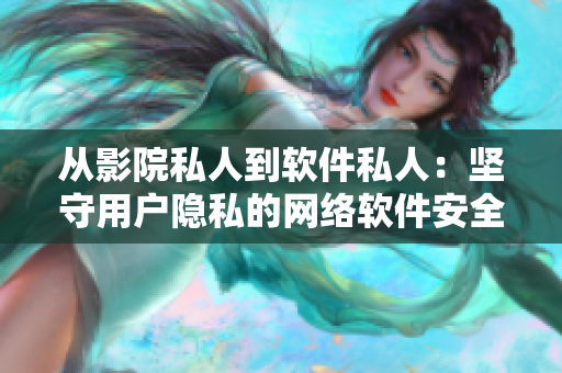 從影院私人到軟件私人：堅守用戶隱私的網(wǎng)絡(luò)軟件安全一概覽