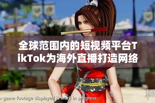 全球范圍內(nèi)的短視頻平臺(tái)TikTok為海外直播打造網(wǎng)絡(luò)專線