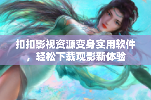 扣扣影視資源變身實(shí)用軟件，輕松下載觀影新體驗(yàn)