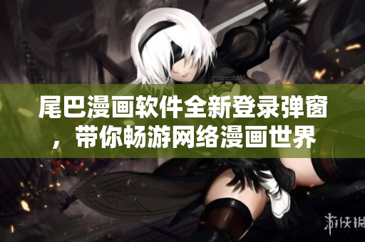 尾巴漫畫軟件全新登錄彈窗，帶你暢游網(wǎng)絡(luò)漫畫世界