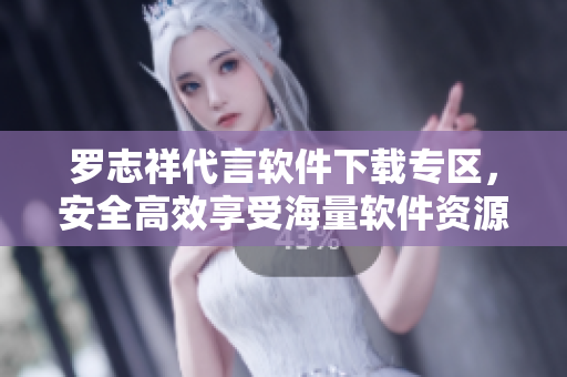 羅志祥代言軟件下載專區(qū)，安全高效享受海量軟件資源
