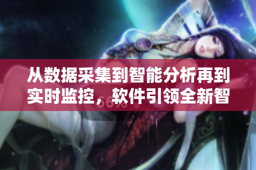 從數(shù)據(jù)采集到智能分析再到實時監(jiān)控，軟件引領(lǐng)全新智能生活方式