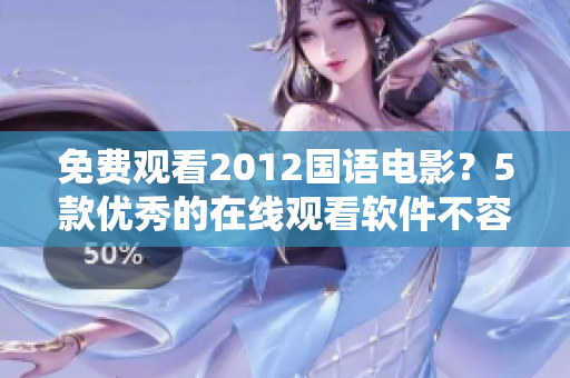 免費(fèi)觀看2012國(guó)語(yǔ)電影？5款優(yōu)秀的在線(xiàn)觀看軟件不容錯(cuò)過(guò)！