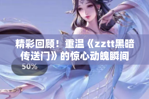 精彩回顧！重溫《zztt黑暗傳送門(mén)》的驚心動(dòng)魄瞬間