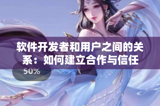 軟件開(kāi)發(fā)者和用戶(hù)之間的關(guān)系：如何建立合作與信任